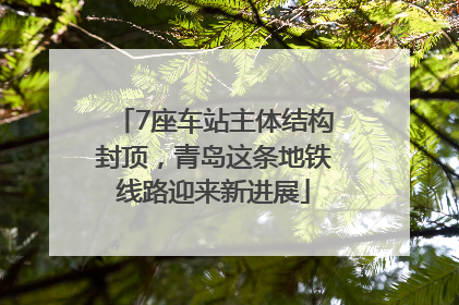 7座车站主体结构封顶，青岛这条地铁线路迎来新进展