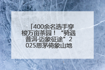 400余名选手穿梭万亩茶园！“骑遇普洱·迈象征途”2025思茅倚象山地自行车赛圆满举行
