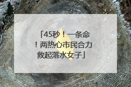 45秒！一条命！两热心市民合力救起落水女子