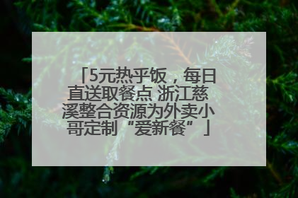 5元热乎饭，每日直送取餐点 浙江慈溪整合资源为外卖小哥定制“爱新餐”