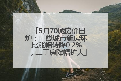 5月70城房价出炉：一线城市新房环比涨幅转降0.2%，二手房降幅扩大