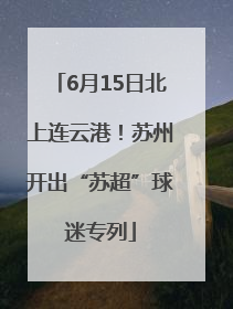 6月15日北上连云港！苏州开出“苏超”球迷专列