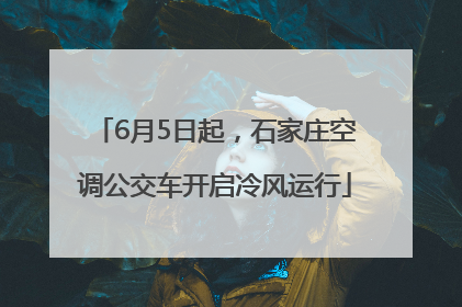 6月5日起，石家庄空调公交车开启冷风运行