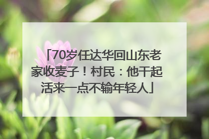 70岁任达华回山东老家收麦子！村民：他干起活来一点不输年轻人