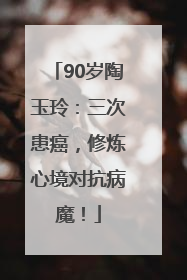 90岁陶玉玲：三次患癌，修炼心境对抗病魔！