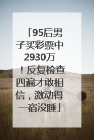95后男子买彩票中2930万！反复检查四遍才敢相信，激动得一宿没睡