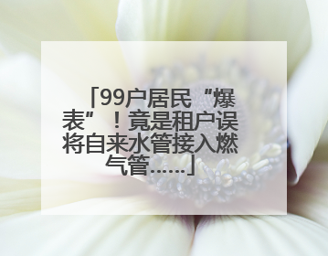 99户居民“爆表”！竟是租户误将自来水管接入燃气管……