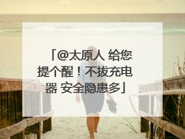 @太原人 给您提个醒！不拔充电器 安全隐患多